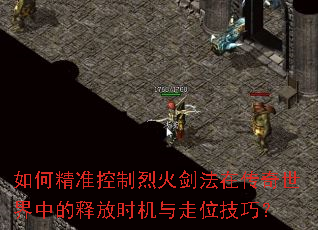 如何精准控制烈火剑法在传奇世界中的释放时机与走位技巧? 如何精准控制烈火剑法在传奇世界中的释放时机与走位技巧?