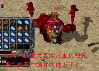 如何下载盛大官网热血传奇私服完整客户端并快速上手? 如何下载盛大官网热血传奇私服完整客户端并快速上手?