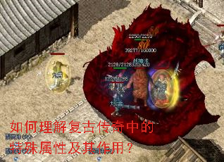 如何理解复古传奇中的特殊属性及其作用? 如何理解复古传奇中的特殊属性及其作用?