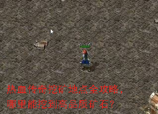 热血传奇挖矿地点全攻略,哪里能挖到高品质矿石? 热血传奇挖矿地点全攻略,哪里能挖到高品质矿石?