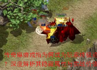 传奇麻痹戒指为何成为玩家终极追求?深度解析其隐藏属性与实战价值 传奇麻痹戒指为何成为玩家终极追求?深度解析其隐藏属性与实战价值
