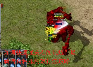 如何快速通关石阁试炼?最新传奇私服高效打法攻略 如何快速通关石阁试炼?最新传奇私服高效打法攻略