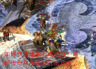 如何快速通关石阁试炼?最新传奇私服高效打法攻略 如何快速通关石阁试炼?最新传奇私服高效打法攻略