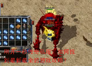 刚开一秒传奇私服,如何找到最新最全的游戏攻略? 刚开一秒传奇私服,如何找到最新最全的游戏攻略?