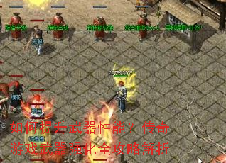 如何提升武器性能?传奇游戏武器强化全攻略解析 如何提升武器性能?传奇游戏武器强化全攻略解析
