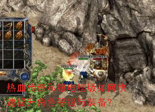 热血传奇私服电脑版如何快速提升角色等级与装备? 热血传奇私服电脑版如何快速提升角色等级与装备?