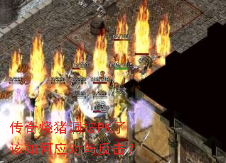 传奇烧猪洞被PK了该如何应对与反击? 传奇烧猪洞被PK了该如何应对与反击?
