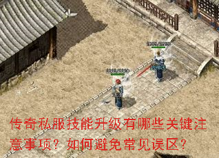 传奇私服技能升级有哪些关键注意事项?如何避免常见误区? 传奇私服技能升级有哪些关键注意事项?如何避免常见误区?