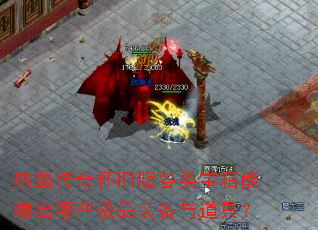 热血传奇怀旧版各类宝箱能爆出哪些极品装备与道具? 热血传奇怀旧版各类宝箱能爆出哪些极品装备与道具?