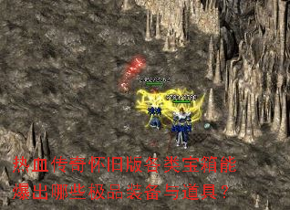热血传奇怀旧版各类宝箱能爆出哪些极品装备与道具? 热血传奇怀旧版各类宝箱能爆出哪些极品装备与道具?