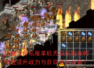 热血传奇私服单机无级别版如何快速提升战力与获取极品装备? 热血传奇私服单机无级别版如何快速提升战力与获取极品装备?