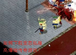 如何下载变态私服高爆版传奇游戏? 如何下载变态私服高爆版传奇游戏?