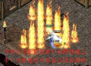 传奇永恒新职业拳师如何快速上手?技能连招与装备选择全解析 传奇永恒新职业拳师如何快速上手?技能连招与装备选择全解析
